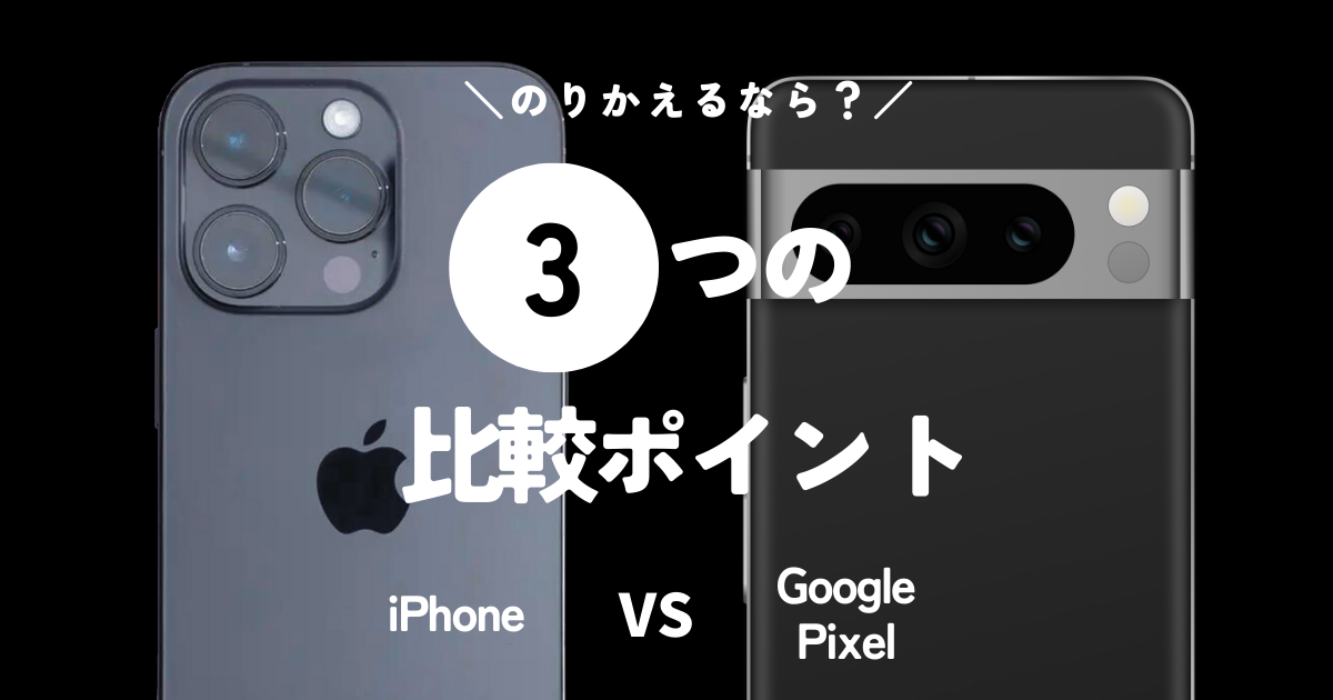 iPhoneとGoogle Pixel、迷った時の3つの判断ポイント